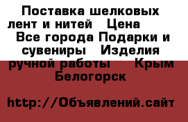 Поставка шелковых лент и нитей › Цена ­ 100 - Все города Подарки и сувениры » Изделия ручной работы   . Крым,Белогорск